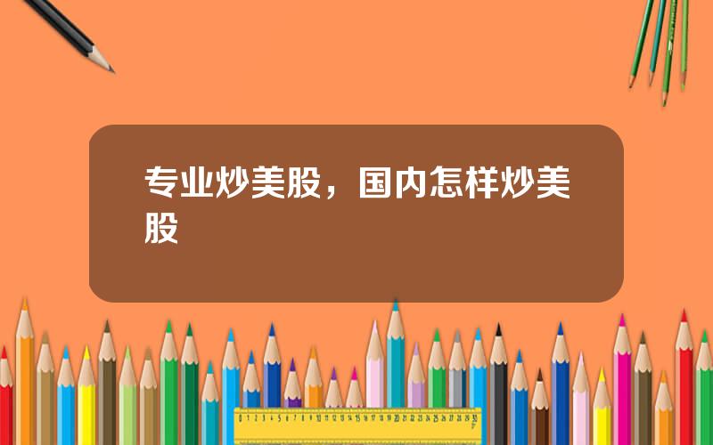 专业炒美股，国内怎样炒美股