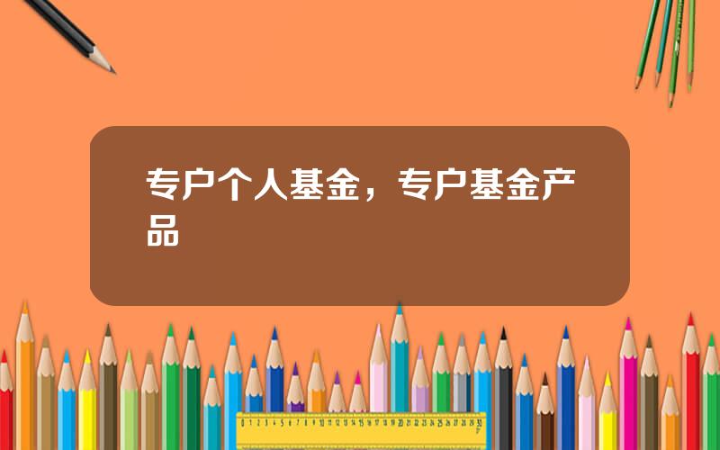 专户个人基金，专户基金产品