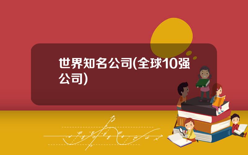 世界知名公司(全球10强公司)