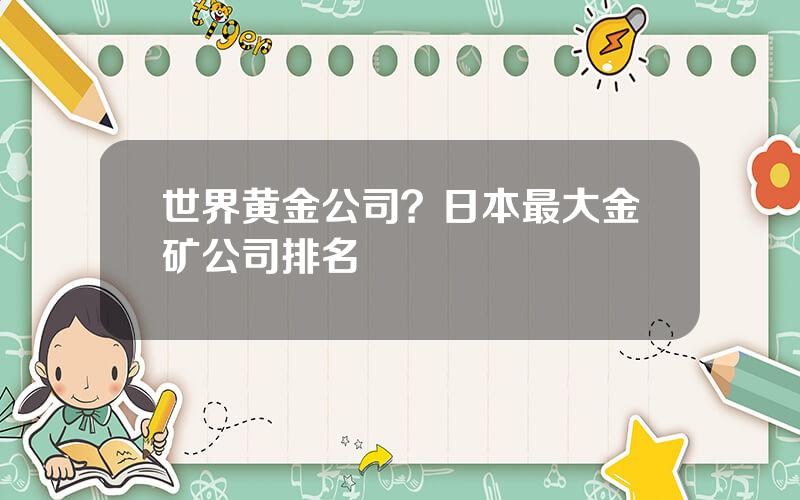 世界黄金公司？日本最大金矿公司排名