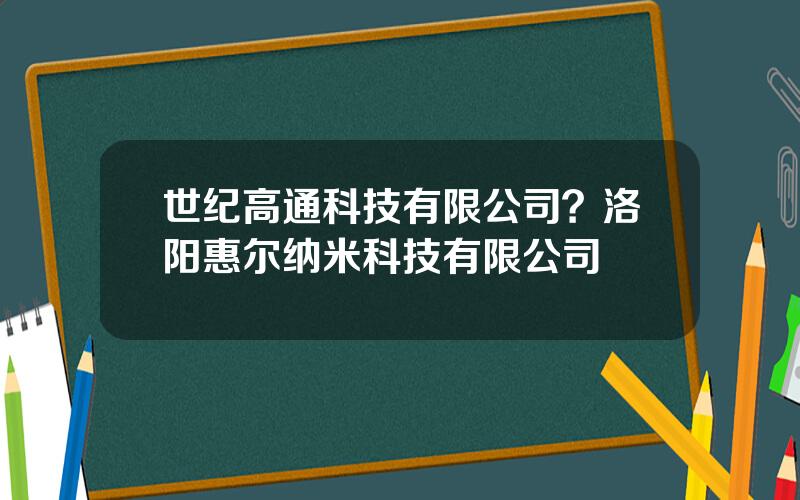 世纪高通科技有限公司？洛阳惠尔纳米科技有限公司