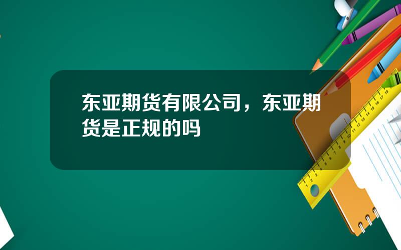 东亚期货有限公司，东亚期货是正规的吗