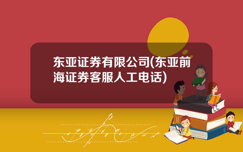 东亚证券有限公司(东亚前海证券客服人工电话)
