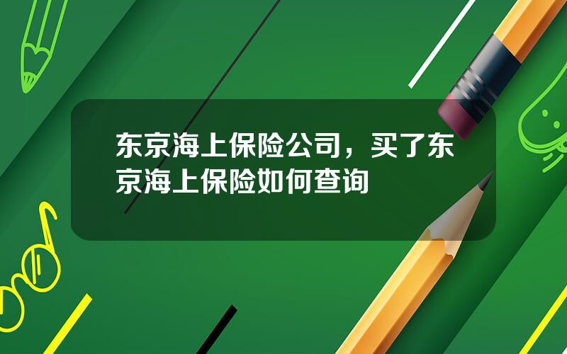 东京海上保险公司，买了东京海上保险如何查询