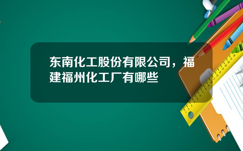 东南化工股份有限公司，福建福州化工厂有哪些