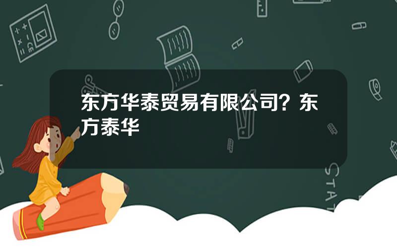 东方华泰贸易有限公司？东方泰华
