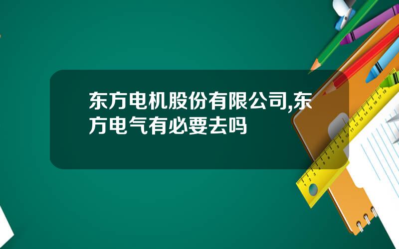 东方电机股份有限公司,东方电气有必要去吗