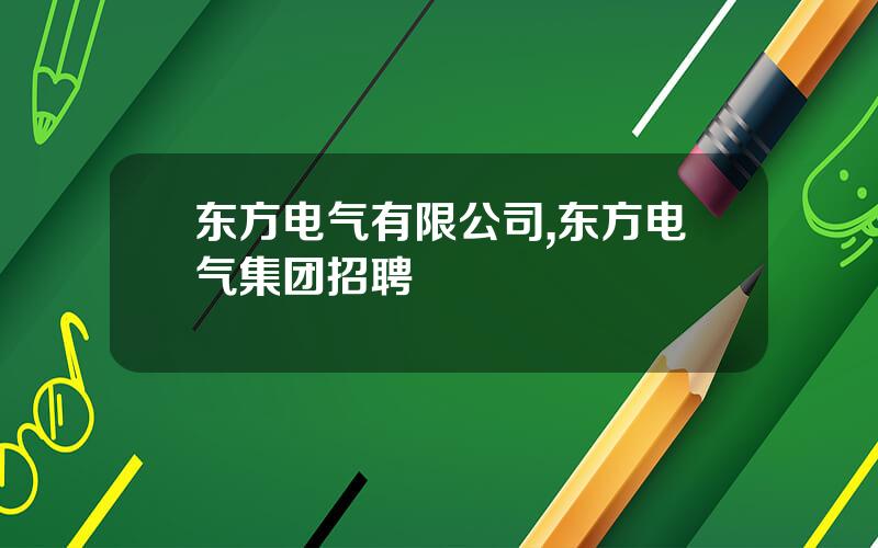 东方电气有限公司,东方电气集团招聘