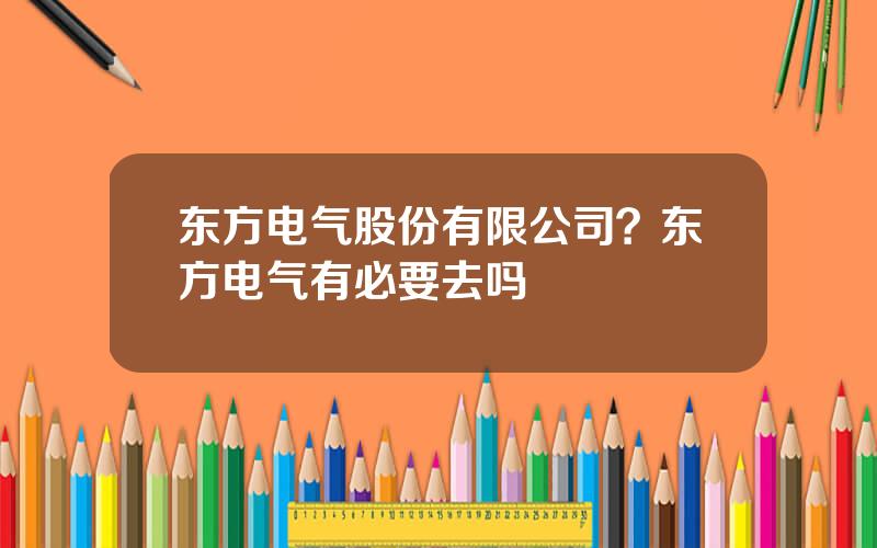 东方电气股份有限公司？东方电气有必要去吗