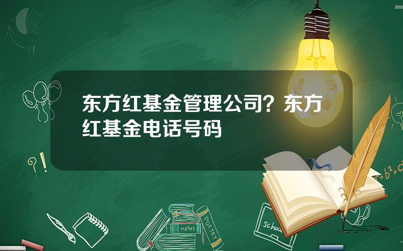 东方红基金管理公司？东方红基金电话号码