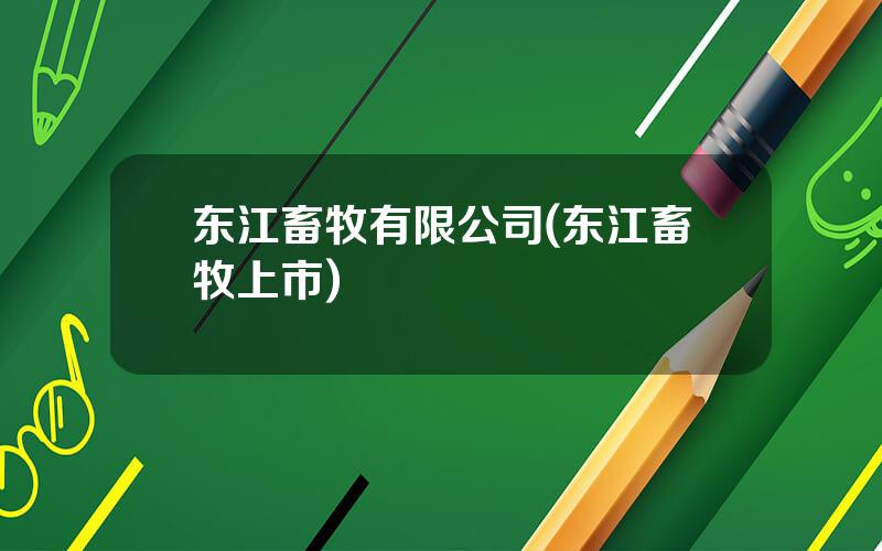 东江畜牧有限公司(东江畜牧上市)
