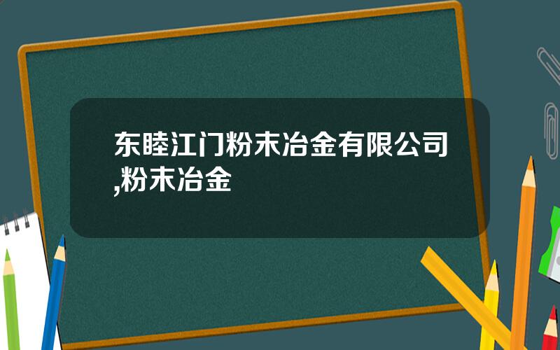 东睦江门粉末冶金有限公司,粉末冶金