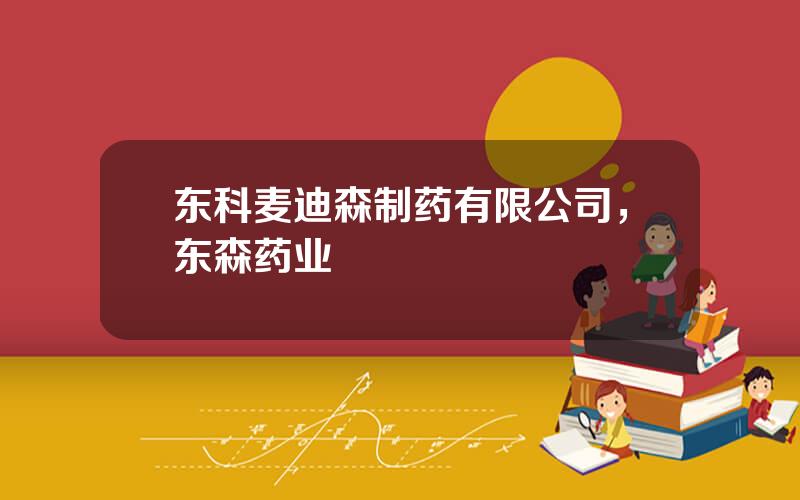 东科麦迪森制药有限公司，东森药业