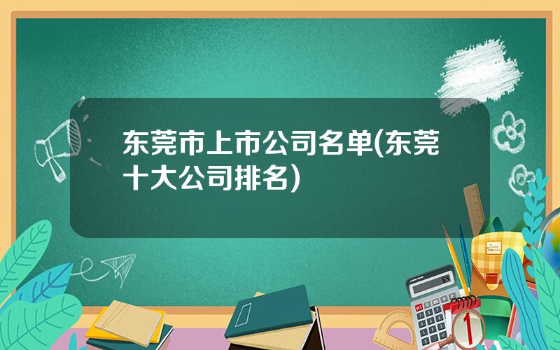 东莞市上市公司名单(东莞十大公司排名)