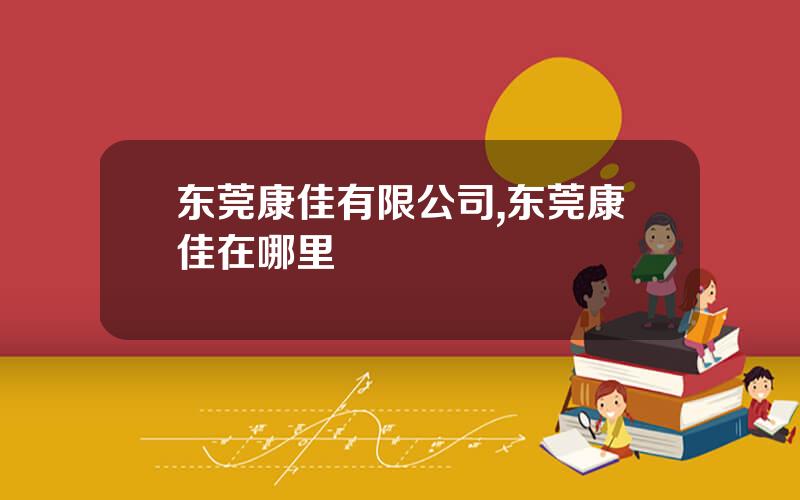 东莞康佳有限公司,东莞康佳在哪里