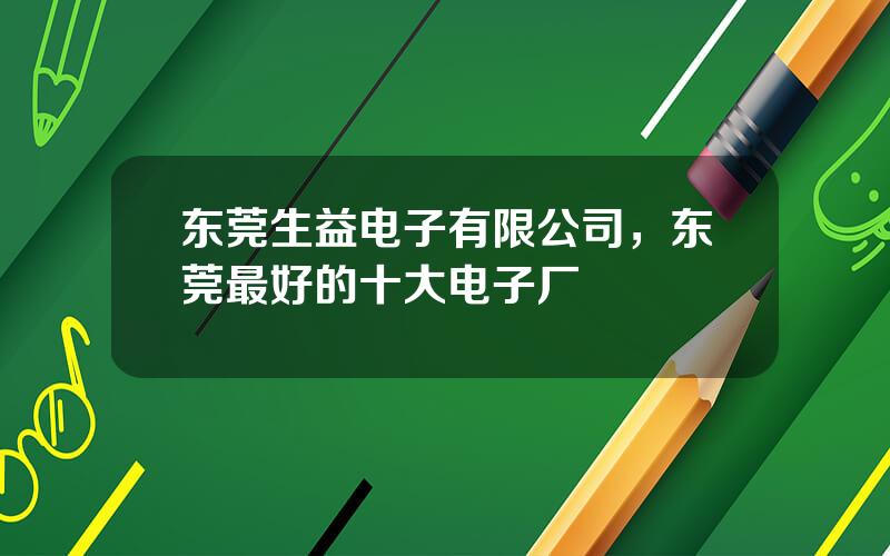 东莞生益电子有限公司，东莞最好的十大电子厂