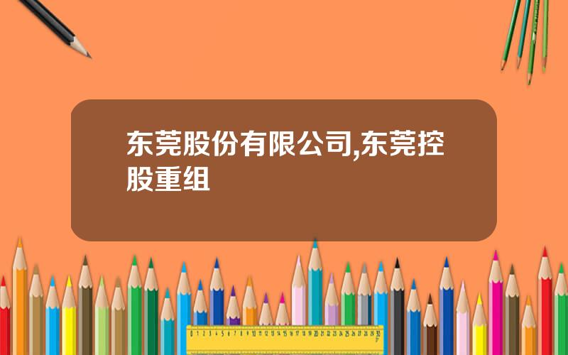 东莞股份有限公司,东莞控股重组