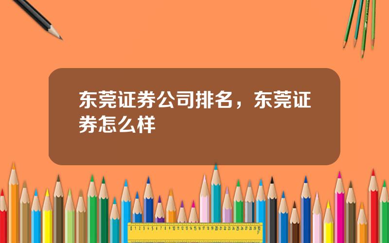 东莞证券公司排名，东莞证券怎么样
