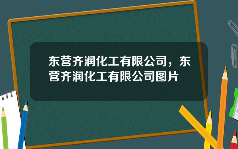 东营齐润化工有限公司，东营齐润化工有限公司图片