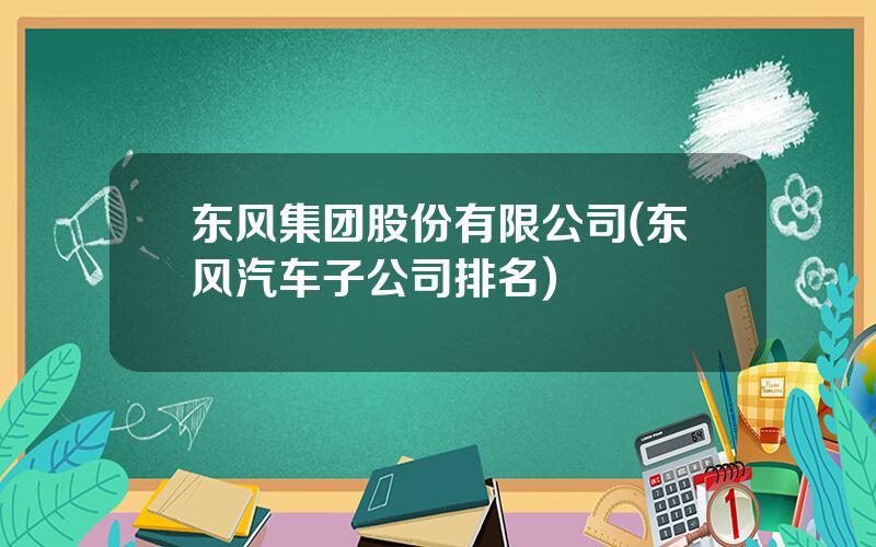 东风集团股份有限公司(东风汽车子公司排名)