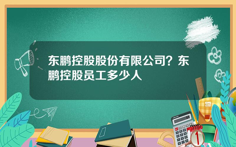 东鹏控股股份有限公司？东鹏控股员工多少人