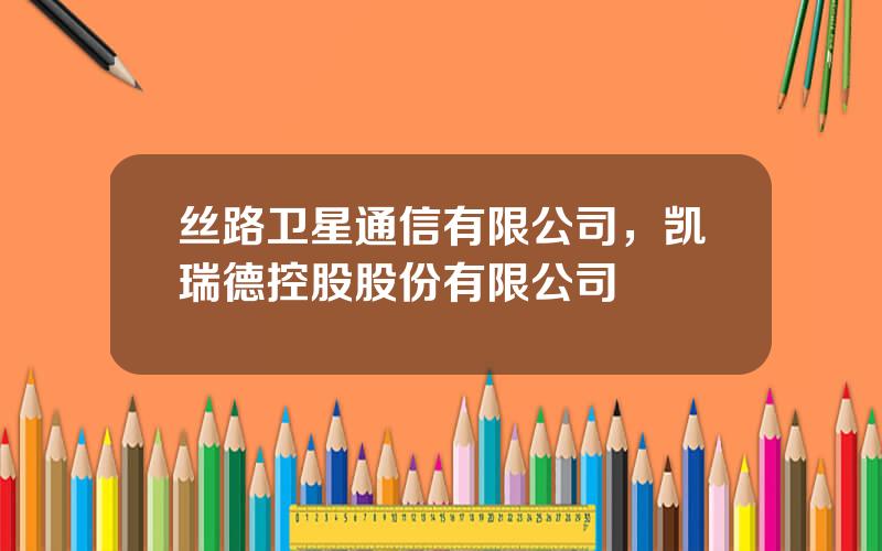丝路卫星通信有限公司，凯瑞德控股股份有限公司