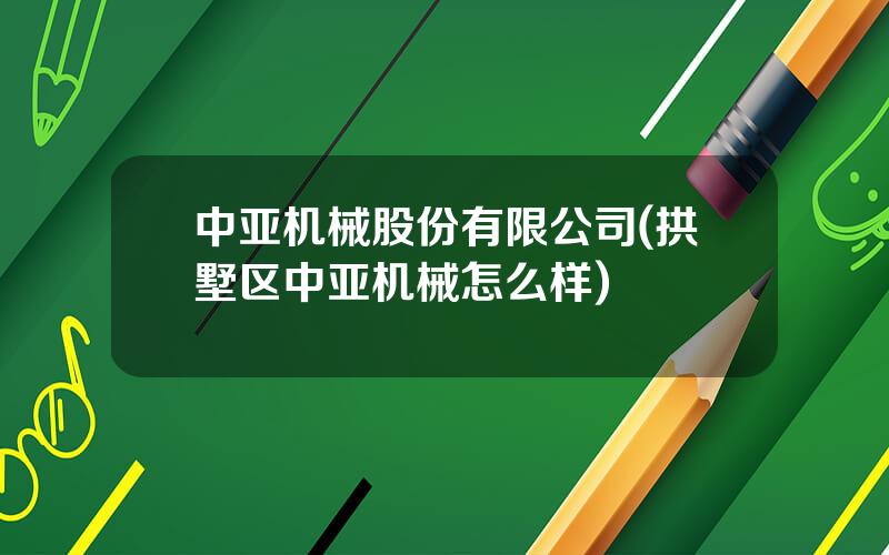 中亚机械股份有限公司(拱墅区中亚机械怎么样)