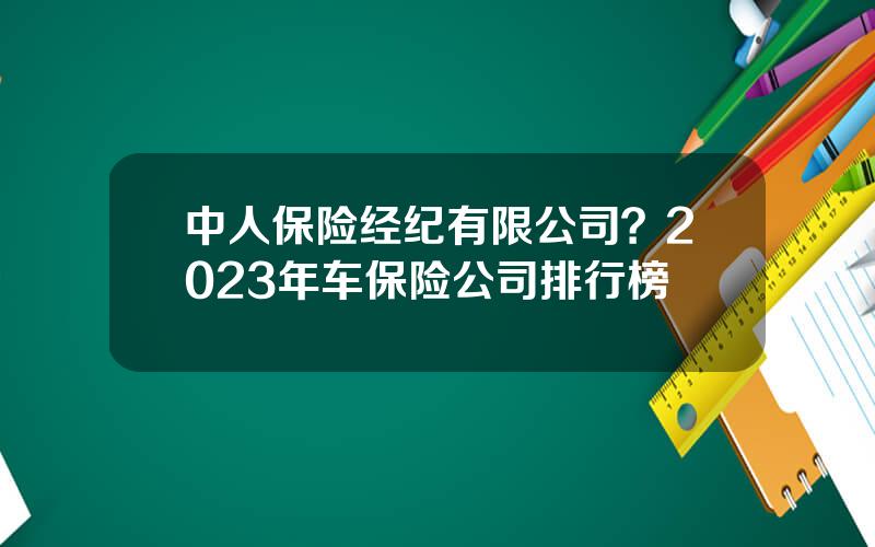 中人保险经纪有限公司？2023年车保险公司排行榜