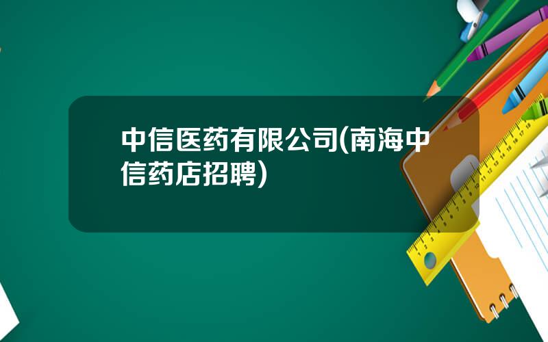 中信医药有限公司(南海中信药店招聘)