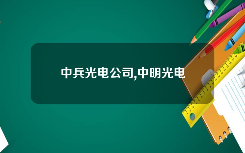 中兵光电公司,中明光电