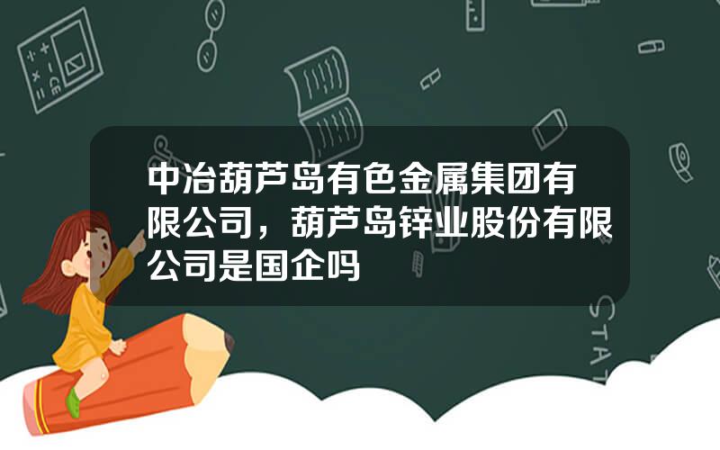 中冶葫芦岛有色金属集团有限公司，葫芦岛锌业股份有限公司是国企吗