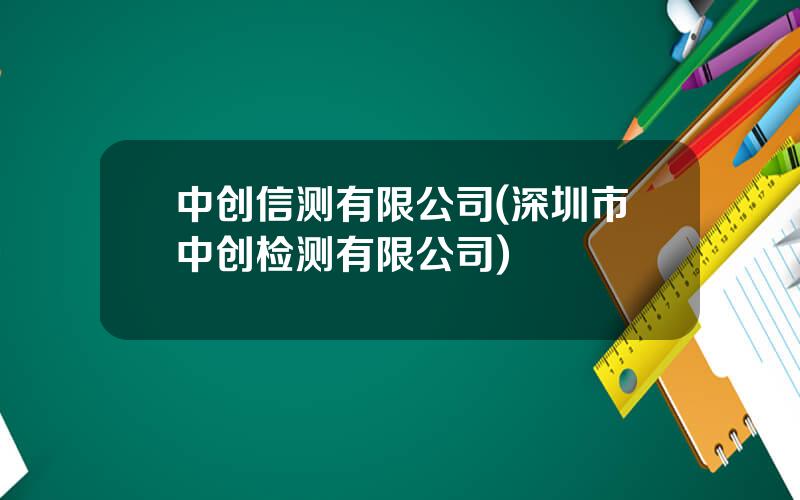 中创信测有限公司(深圳市中创检测有限公司)