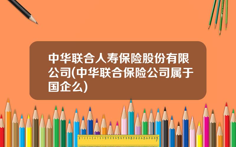中华联合人寿保险股份有限公司(中华联合保险公司属于国企么)