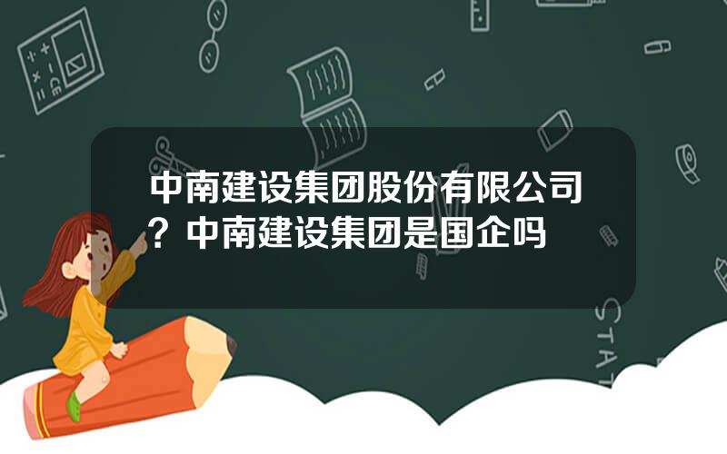 中南建设集团股份有限公司？中南建设集团是国企吗
