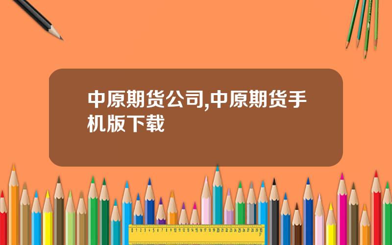 中原期货公司,中原期货手机版下载