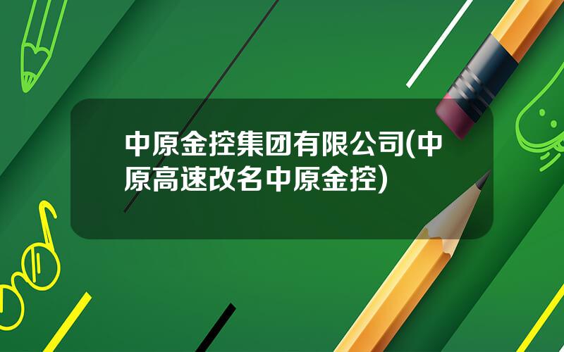 中原金控集团有限公司(中原高速改名中原金控)
