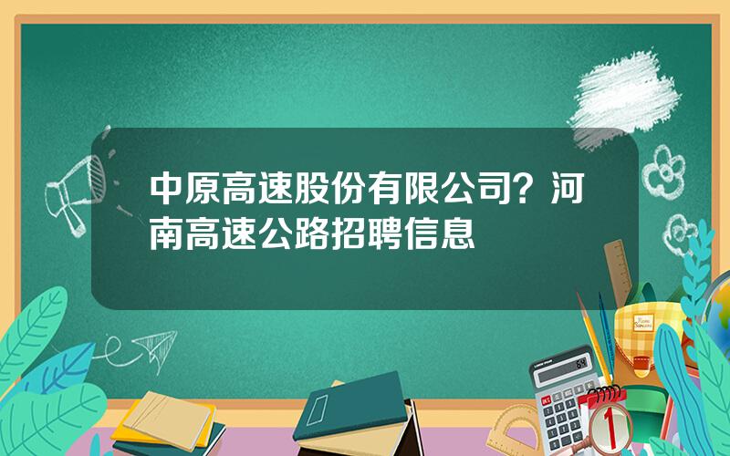 中原高速股份有限公司？河南高速公路招聘信息
