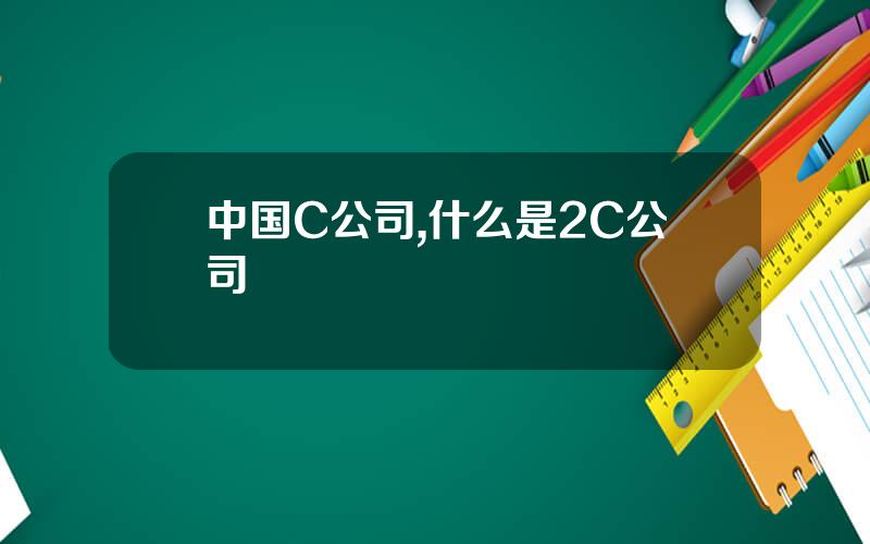中国C公司,什么是2C公司