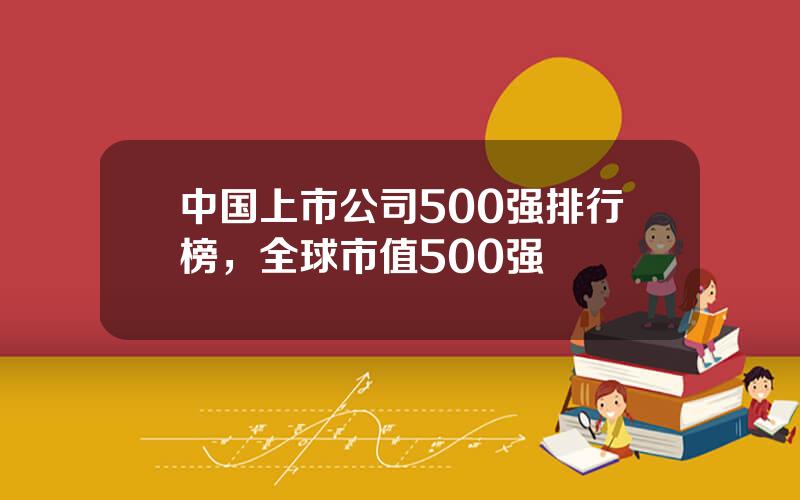 中国上市公司500强排行榜，全球市值500强