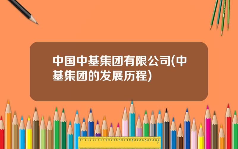 中国中基集团有限公司(中基集团的发展历程)