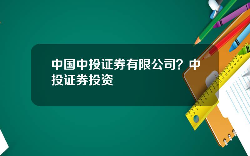 中国中投证券有限公司？中投证券投资