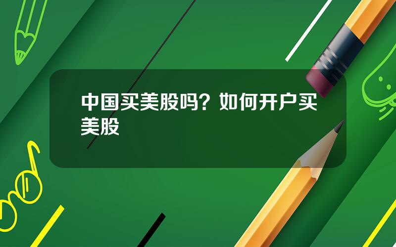 中国买美股吗？如何开户买美股
