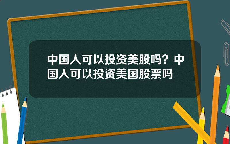 中国人可以投资美股吗？中国人可以投资美国股票吗