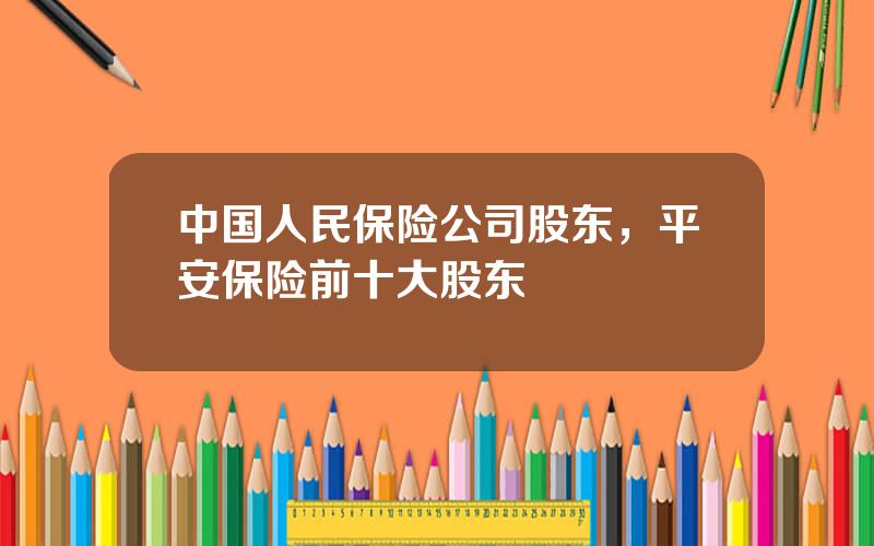 中国人民保险公司股东，平安保险前十大股东