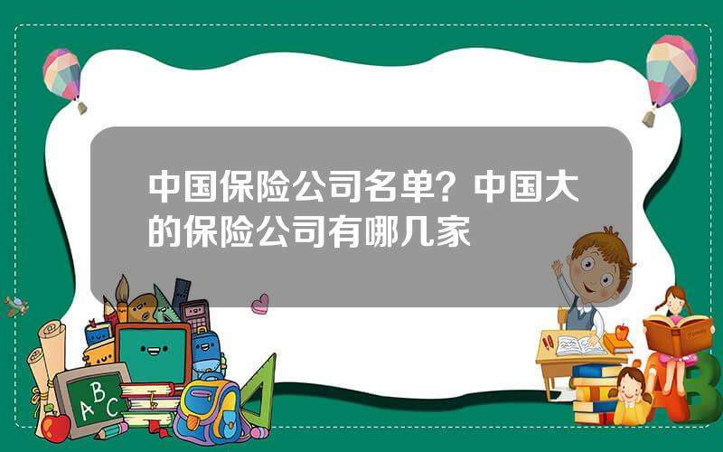 中国保险公司名单？中国大的保险公司有哪几家