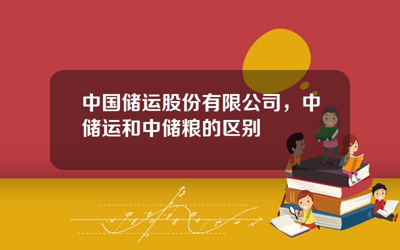 中国储运股份有限公司，中储运和中储粮的区别