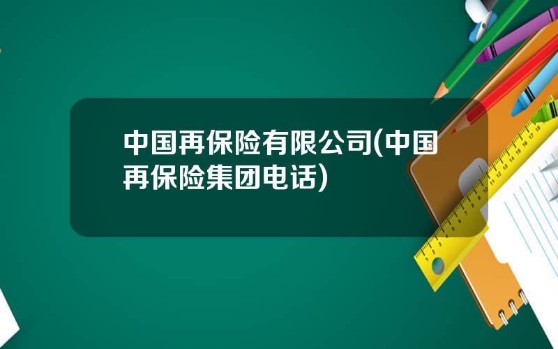 中国再保险有限公司(中国再保险集团电话)