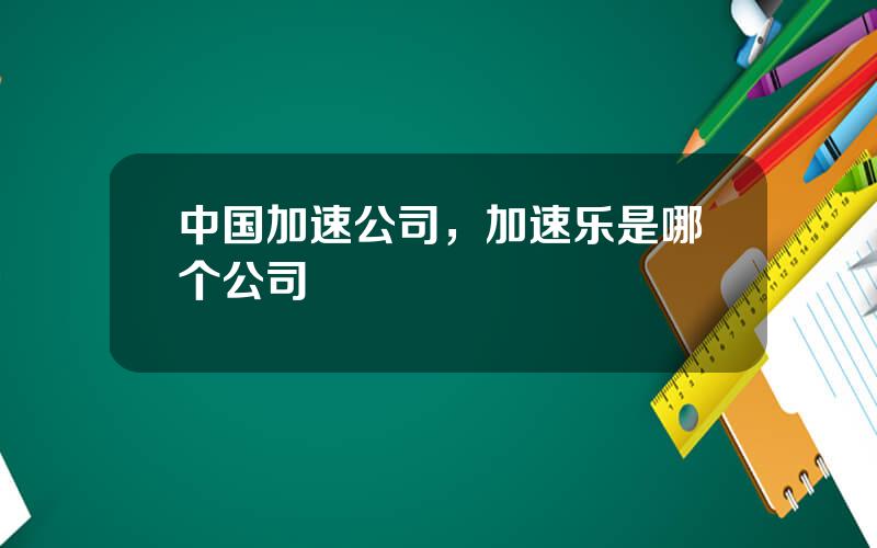 中国加速公司，加速乐是哪个公司