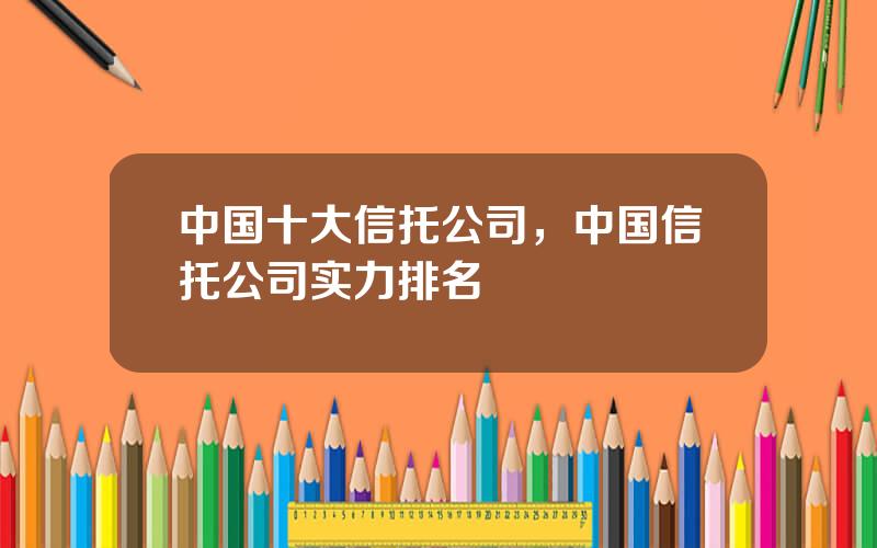 中国十大信托公司，中国信托公司实力排名