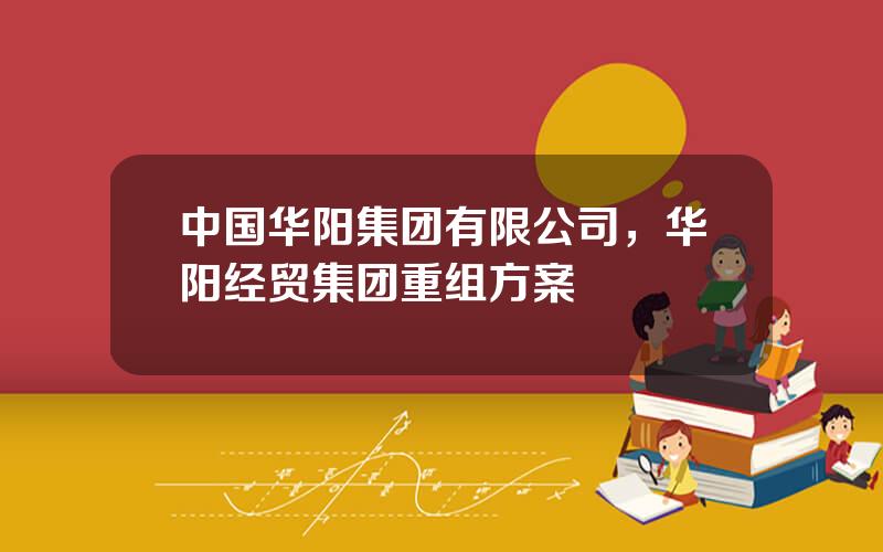 中国华阳集团有限公司，华阳经贸集团重组方案